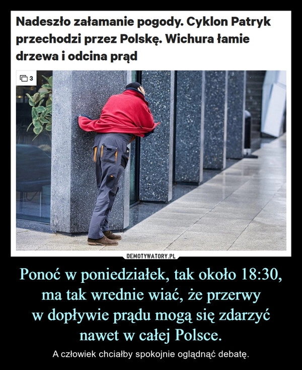 
    Ponoć w poniedziałek, tak około 18:30, ma tak wrednie wiać, że przerwy
w dopływie prądu mogą się zdarzyć nawet w całej Polsce.