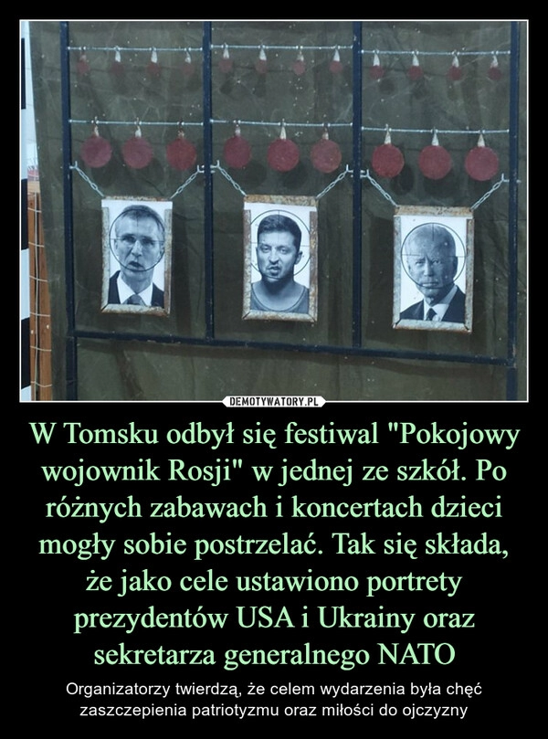 
    W Tomsku odbył się festiwal "Pokojowy wojownik Rosji" w jednej ze szkół. Po różnych zabawach i koncertach dzieci mogły sobie postrzelać. Tak się składa, że jako cele ustawiono portrety prezydentów USA i Ukrainy oraz sekretarza generalnego NATO