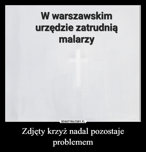 
    Zdjęty krzyż nadal pozostaje problemem