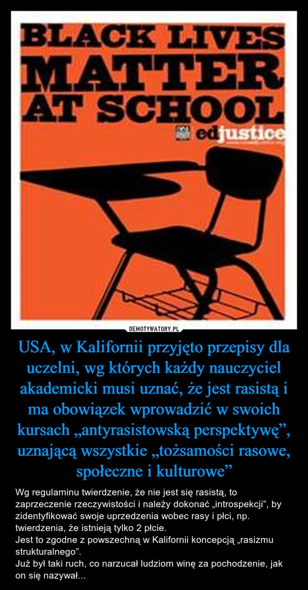 
    USA, w Kalifornii przyjęto przepisy dla uczelni, wg których każdy nauczyciel akademicki musi uznać, że jest rasistą i ma obowiązek wprowadzić w swoich kursach „antyrasistowską perspektywę”, uznającą wszystkie „tożsamości rasowe, społeczne i kulturowe”