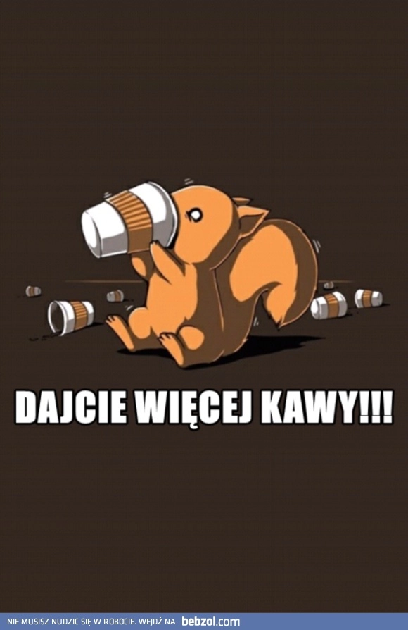 
    Więcej kawy!