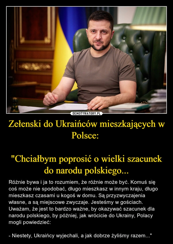 
    Zełenski do Ukraińców mieszkających w Polsce:
"Chciałbym poprosić o wielki szacunek do narodu polskiego... 