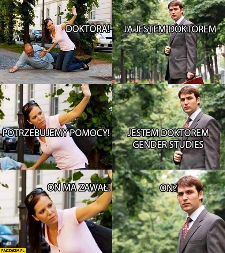 
    Doktora! Ja jestem doktorem gender studies, on ma zawał, on?