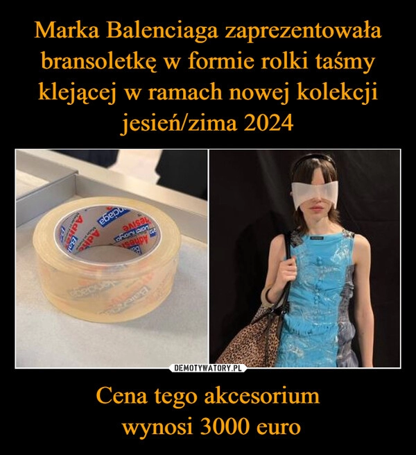 
    Marka Balenciaga zaprezentowała bransoletkę w formie rolki taśmy klejącej w ramach nowej kolekcji jesień/zima 2024 Cena tego akcesorium
 wynosi 3000 euro