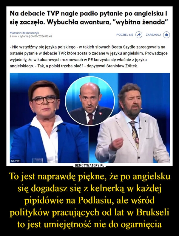 
    To jest naprawdę piękne, że po angielsku się dogadasz się z kelnerką w każdej pipidówie na Podlasiu, ale wśród polityków pracujących od lat w Brukseli to jest umiejętność nie do ogarnięcia