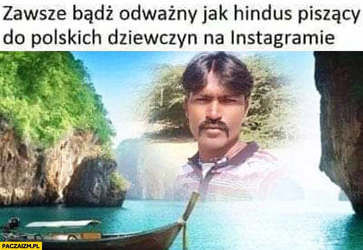 
    Zawsze bądź odważny jak Hindus piszący do polskich dziewczyn na instagramie