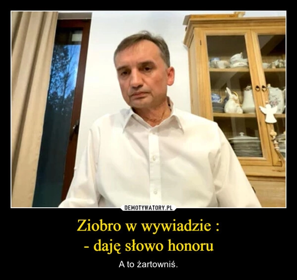 
    Ziobro w wywiadzie :
- daję słowo honoru