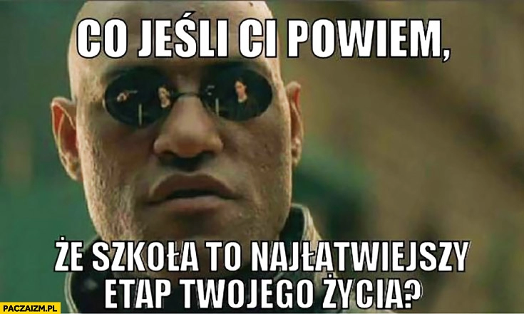 
    Co jeśli Ci powiem, że szkoła to najłatwiejszy etap Twojego życia? Morfeusz