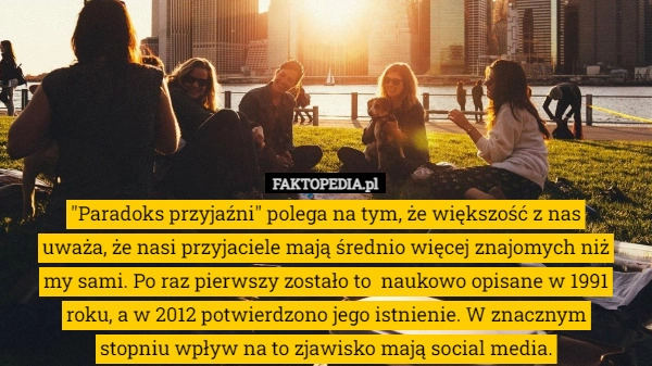 
    
			"Paradoks przyjaźni" polega na tym, że większość z nas uważa,					