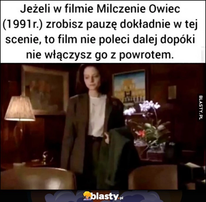 
    Jeżeli w filmie Milczenie Owiec zrobisz pauzę dokładnie w tej scenie to film nie poleci dalej dopóki nie włączysz go z powrotem