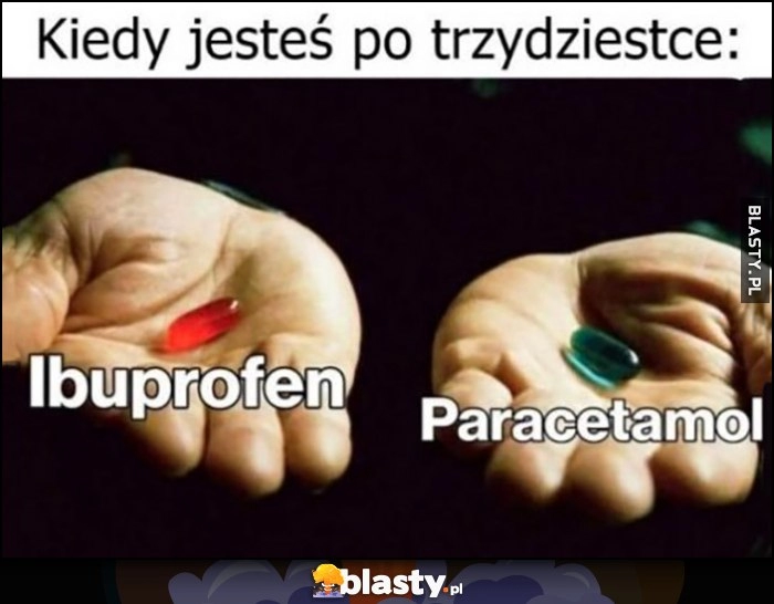 
    Matrix kiedy jesteś po trzydziestce czerwona pigułka ibuprofen, niebieska paracetamol