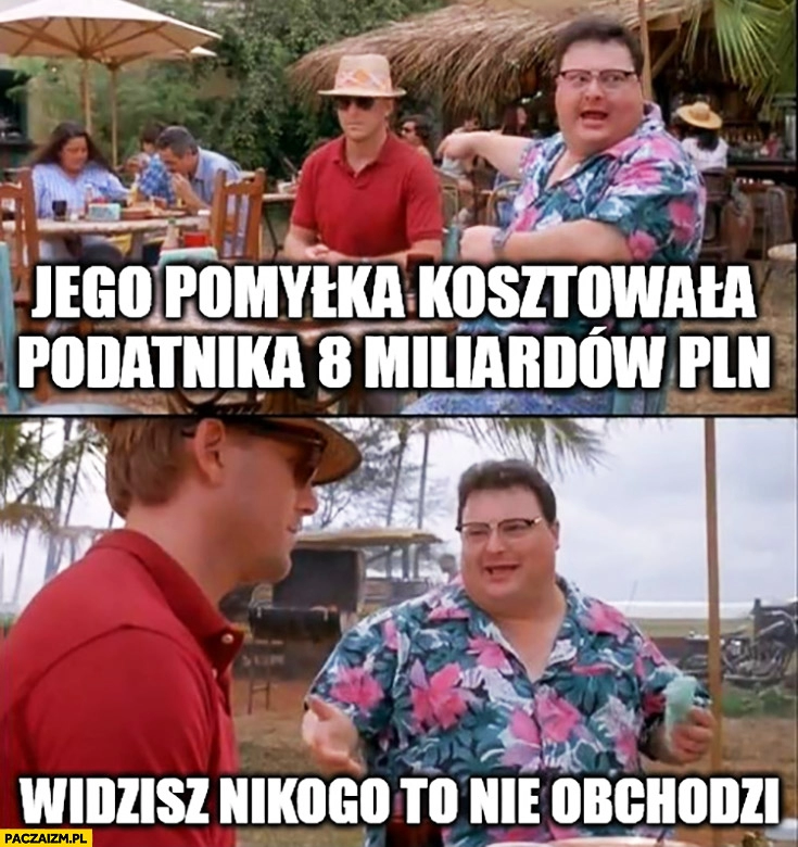 
    Jego pomyłka kosztowała podatnika 8 miliardów złotych widzisz nikogo to nie obchodzi