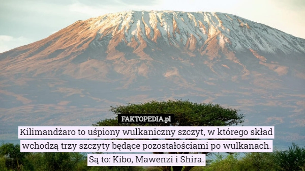 
    
			Kilimandżaro to uśpiony wulkaniczny szczyt, w którego skład wchodzą trzy...					