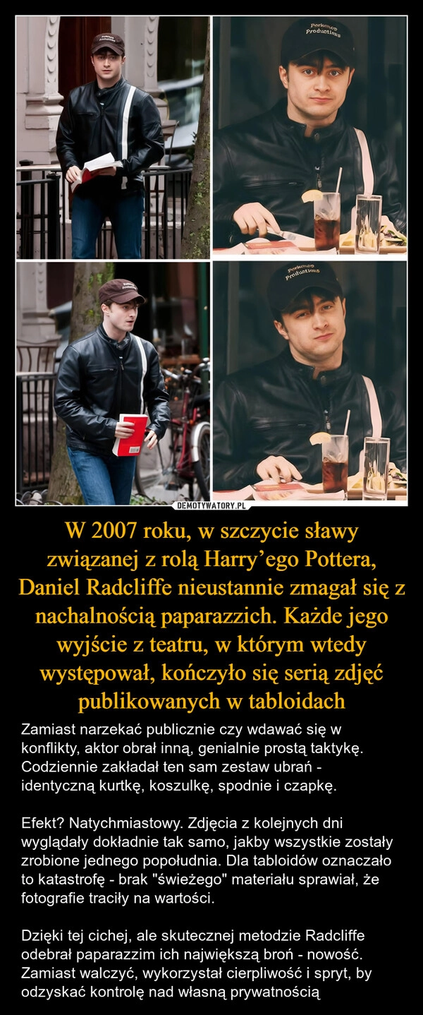 
    W 2007 roku, w szczycie sławy związanej z rolą Harry’ego Pottera, Daniel Radcliffe nieustannie zmagał się z nachalnością paparazzich. Każde jego wyjście z teatru, w którym wtedy występował, kończyło się serią zdjęć publikowanych w tabloidach