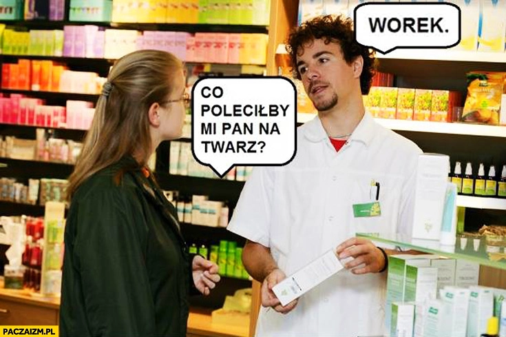 
    Co poleciłby mi Pan na twarz? Worek. Aptekarz farmaceuta