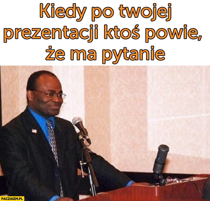 
    Kiedy po Twojej prezentacji ktoś powie, że ma pytanie