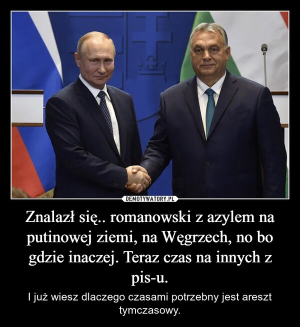 
    Znalazł się.. romanowski z azylem na putinowej ziemi, na Węgrzech, no bo gdzie inaczej. Teraz czas na innych z pis-u.