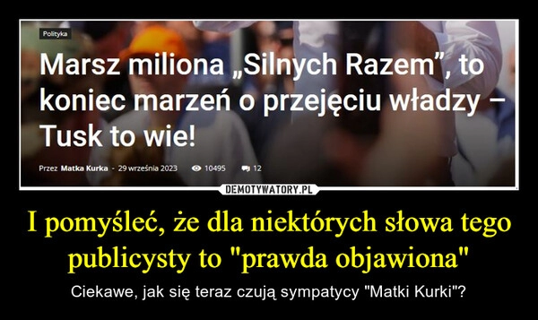 
    I pomyśleć, że dla niektórych słowa tego publicysty to "prawda objawiona"