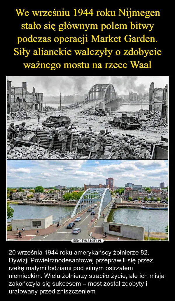 
    We wrześniu 1944 roku Nijmegen stało się głównym polem bitwy podczas operacji Market Garden. Siły alianckie walczyły o zdobycie ważnego mostu na rzece Waal