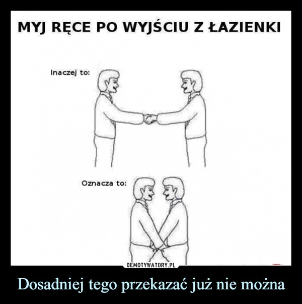 
    Dosadniej tego przekazać już nie można