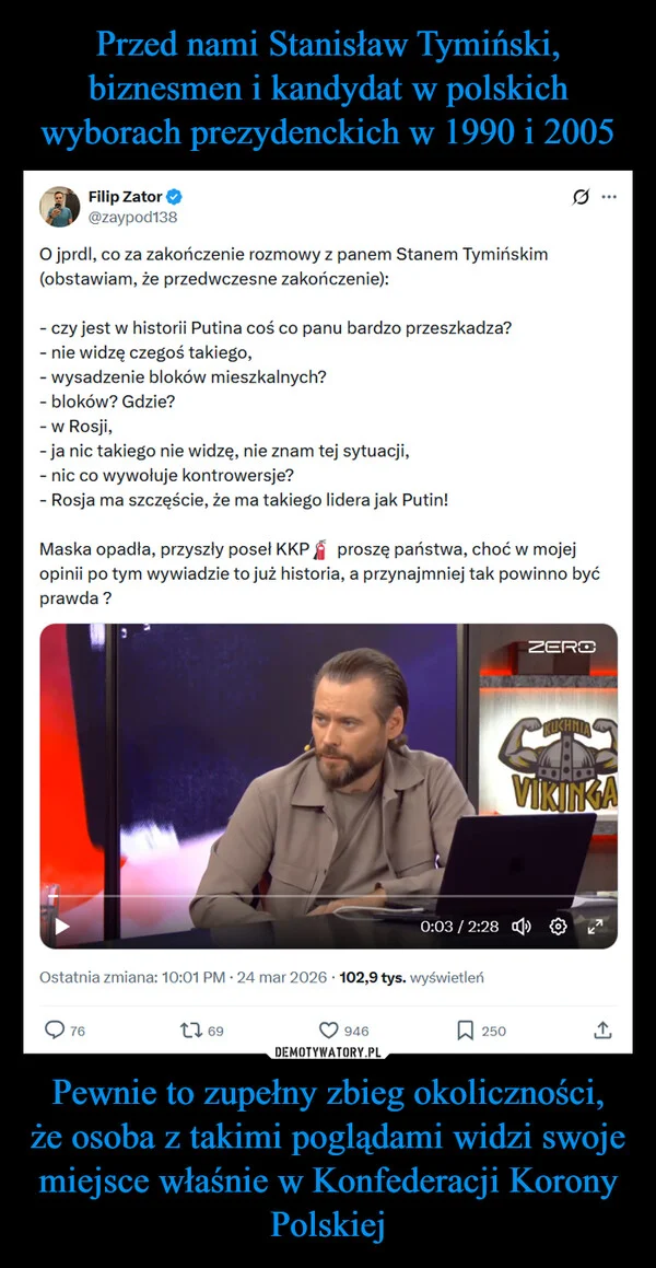 
    Przed nami Stanisław Tymiński, biznesmen i kandydat w polskich wyborach prezydenckich w 1990 i 2005 Pewnie to zupełny zbieg okoliczności, że osoba z takimi poglądami widzi swoje miejsce właśnie w Konfederacji Korony Polskiej