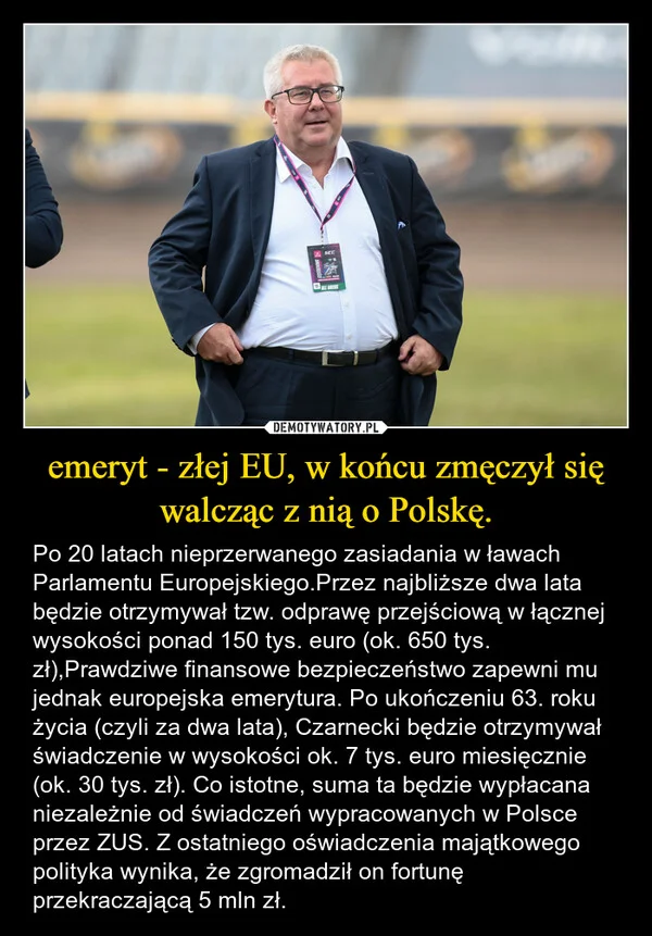 
    emeryt - złej EU, w końcu zmęczył się walcząc z nią o Polskę.