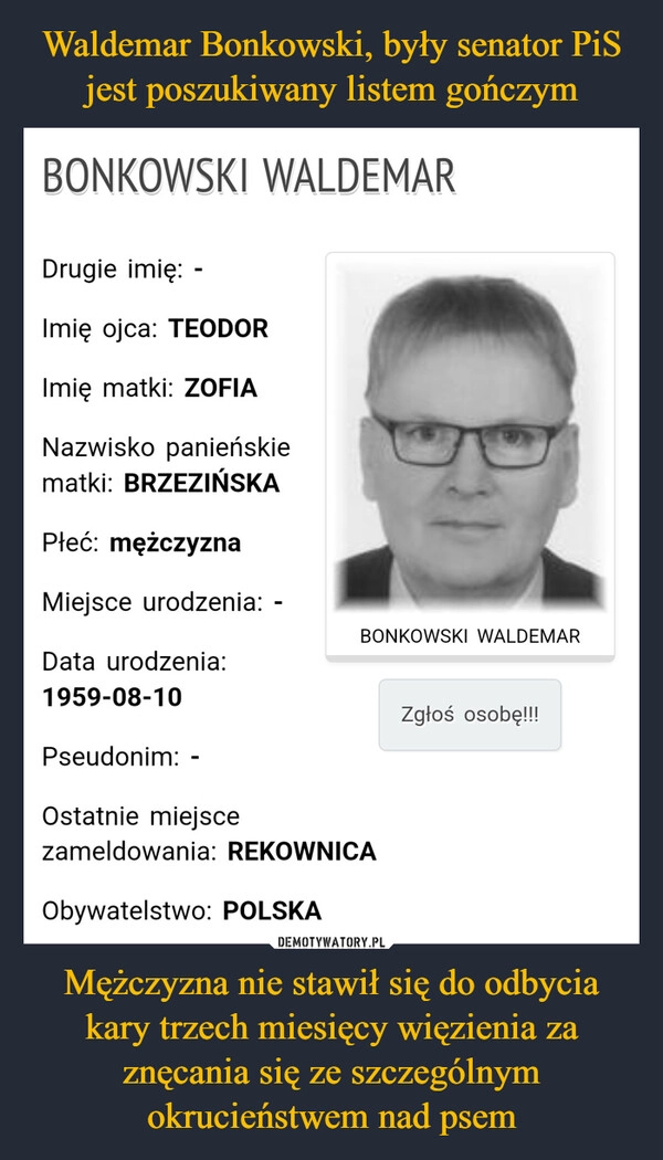 
    Waldemar Bonkowski, były senator PiS jest poszukiwany listem gończym Mężczyzna nie stawił się do odbycia kary trzech miesięcy więzienia za znęcania się ze szczególnym okrucieństwem nad psem