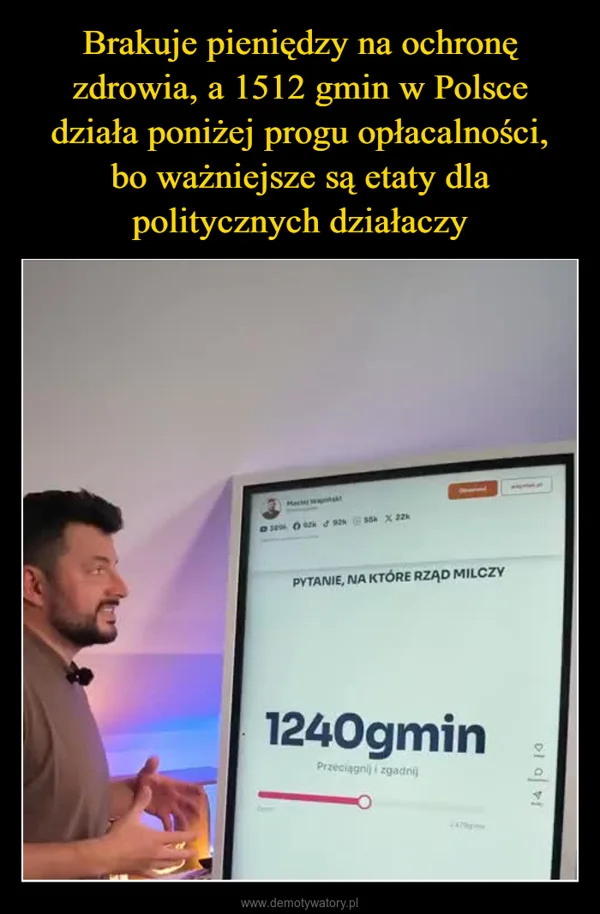 
    Brakuje pieniędzy na ochronę zdrowia, a 1512 gmin w Polsce działa poniżej progu opłacalności, bo ważniejsze są etaty dla politycznych działaczy