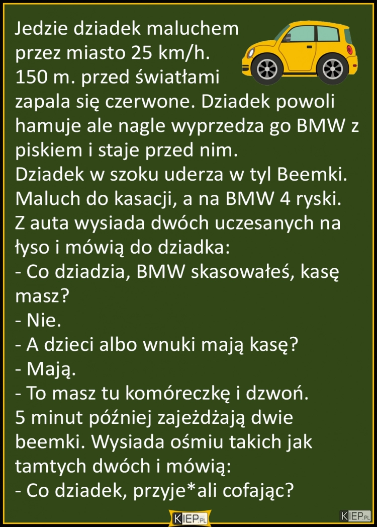 
    Jedzie dziadek maluchem wolniutko przez miasto...