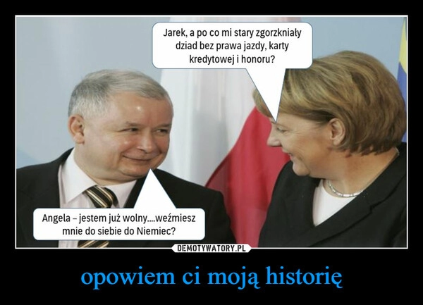 
    opowiem ci moją historię