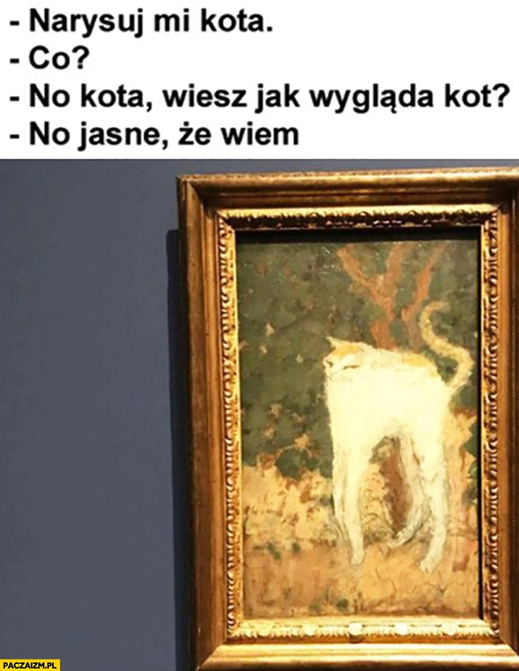 
    Narysuj mi kota. Co? No kota, wiesz jak wygląda kot? No jasne, że wiem. Kot na szczudłach obraz fail