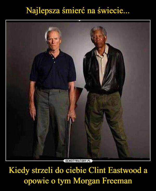 
    Najlepsza śmierć na świecie... Kiedy strzeli do ciebie Clint Eastwood a opowie o tym Morgan Freeman