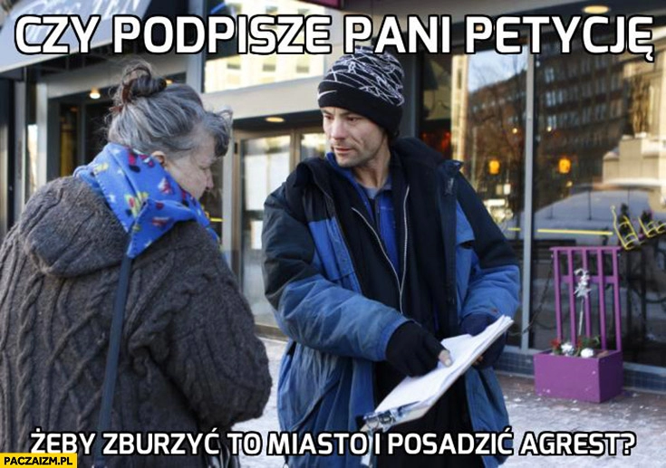 
    Czy podpisze pani petycje żeby zburzyć miasto i posadzić agrest?