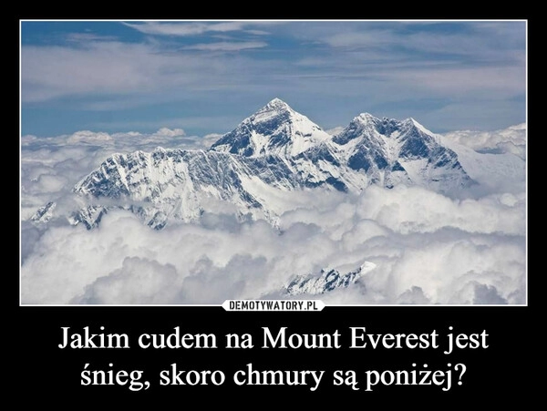 
    Jakim cudem na Mount Everest jest śnieg, skoro chmury są poniżej? 