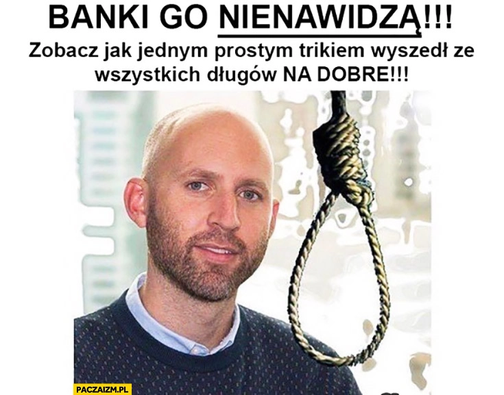 
    Banki go nienawidzą, zobacz jak jednym prostym trikiem wyszedł ze wszystkich długów na dobre. Sznur powiesił się szubienica