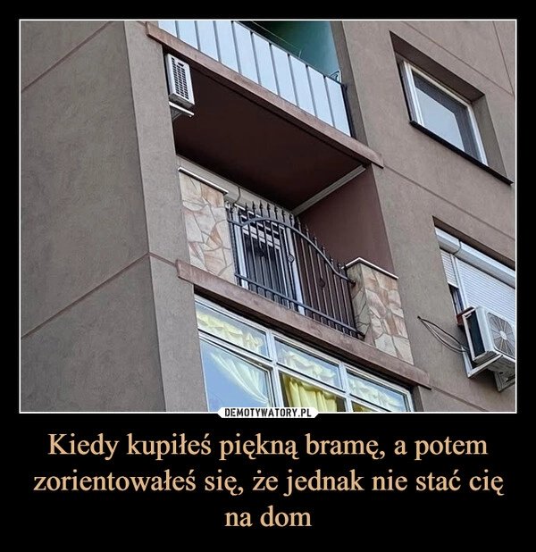 
    Kiedy kupiłeś piękną bramę, a potem zorientowałeś się, że jednak nie stać cię na dom