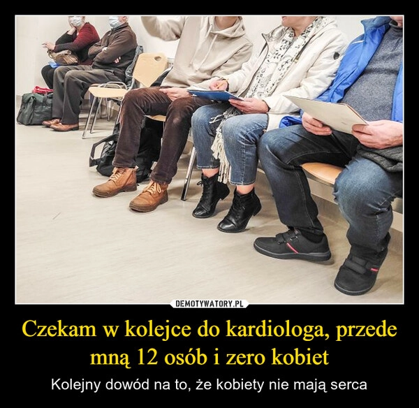 
    Czekam w kolejce do kardiologa, przede mną 12 osób i zero kobiet