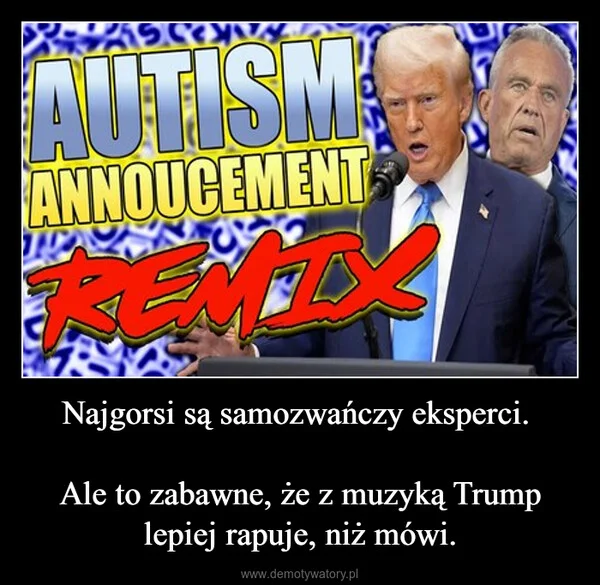 
    Najgorsi są samozwańczy eksperci. Ale to zabawne, że z muzyką Trump lepiej rapuje, niż mówi.
