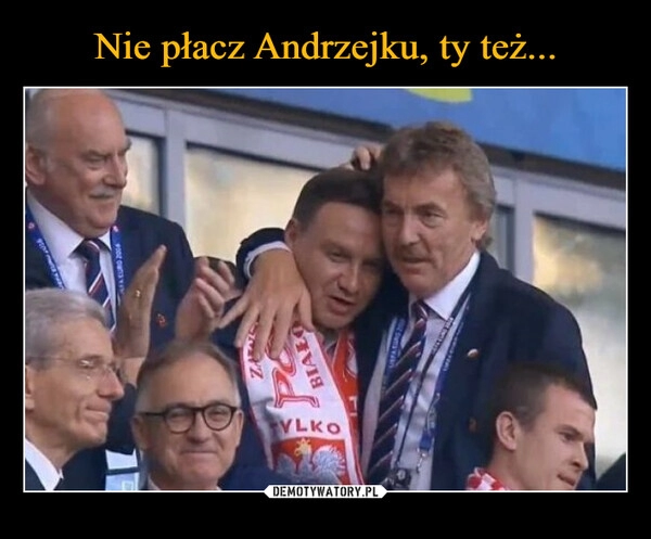 
    Nie płacz Andrzejku, ty też...