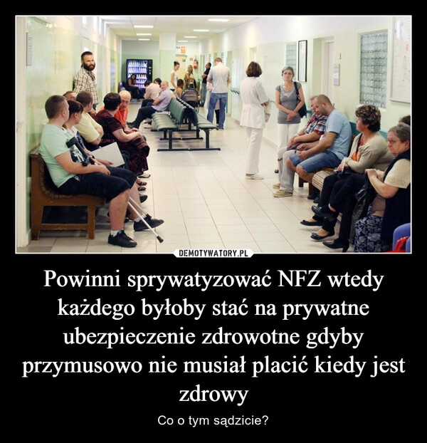 
    Powinni sprywatyzować NFZ wtedy każdego byłoby stać na prywatne ubezpieczenie zdrowotne gdyby przymusowo nie musiał placić kiedy jest zdrowy