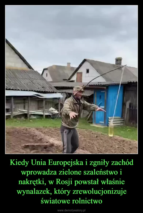 
    Kiedy Unia Europejska i zgniły zachód wprowadza zielone szaleństwo i nakrętki, w Rosji powstał właśnie wynalazek, który zrewolucjonizuje światowe rolnictwo