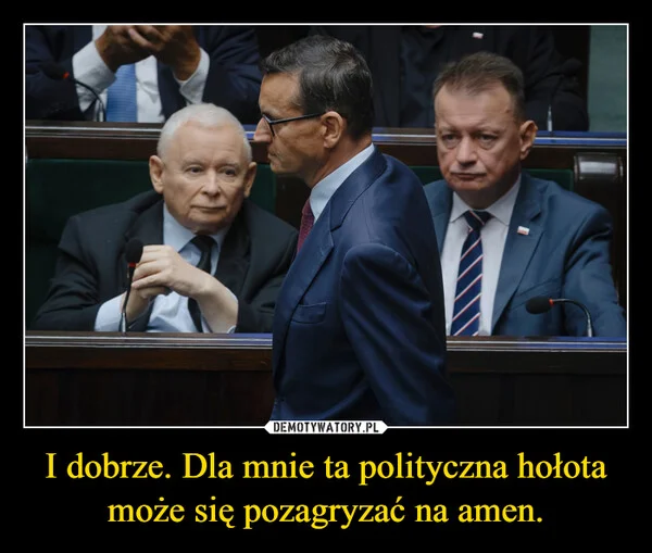 I dobrze. Dla mnie ta polityczna hołota może się pozagryzać na amen.