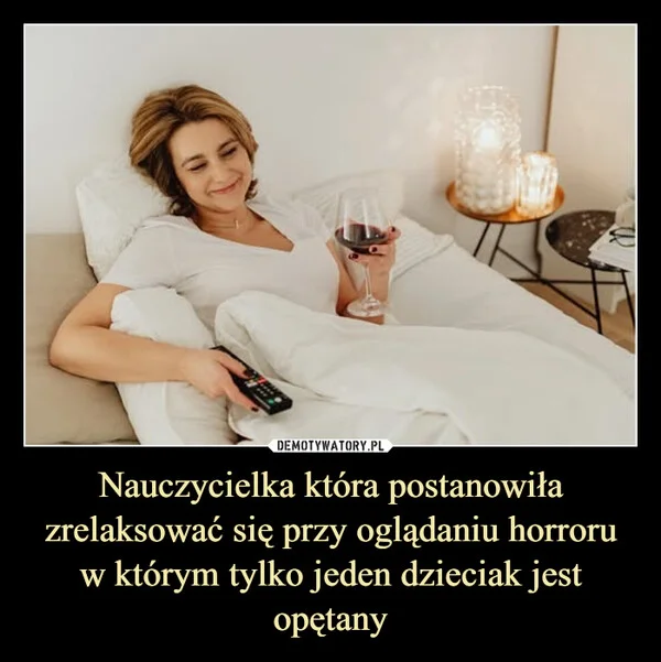 
    Nauczycielka która postanowiła zrelaksować się przy oglądaniu horroru w którym tylko jeden dzieciak jest opętany