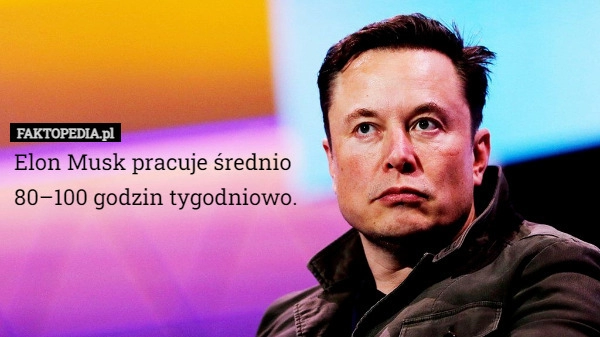 
    Elon Musk pracuje średnio
80–100 godzin tygodniowo.