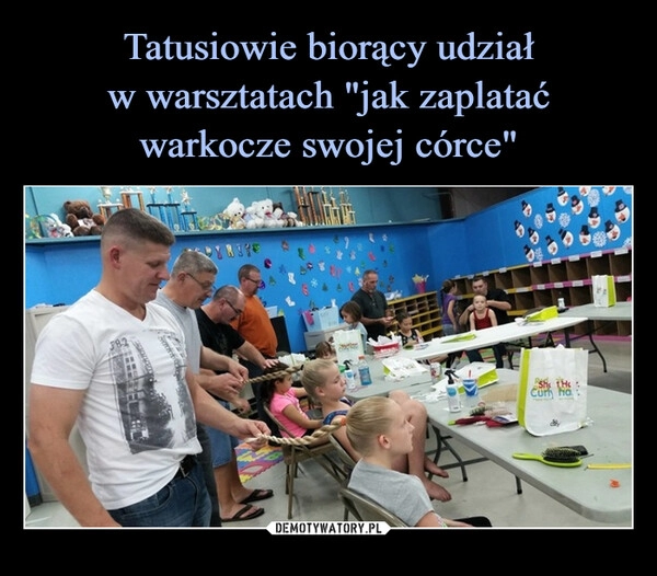 
    Tatusiowie biorący udział
w warsztatach "jak zaplatać
warkocze swojej córce"