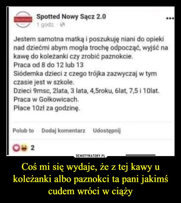 
    Coś mi się wydaje, że z tej kawy u koleżanki albo paznokci ta pani jakimś cudem wróci w ciąży