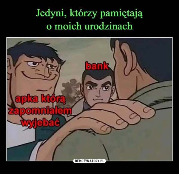 
    Jedyni, którzy pamiętają o moich urodzinach