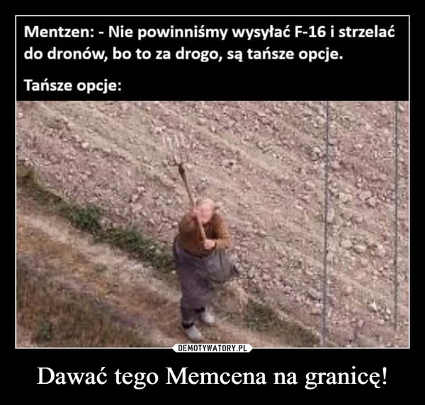 
    Dawać tego Memcena na granicę!