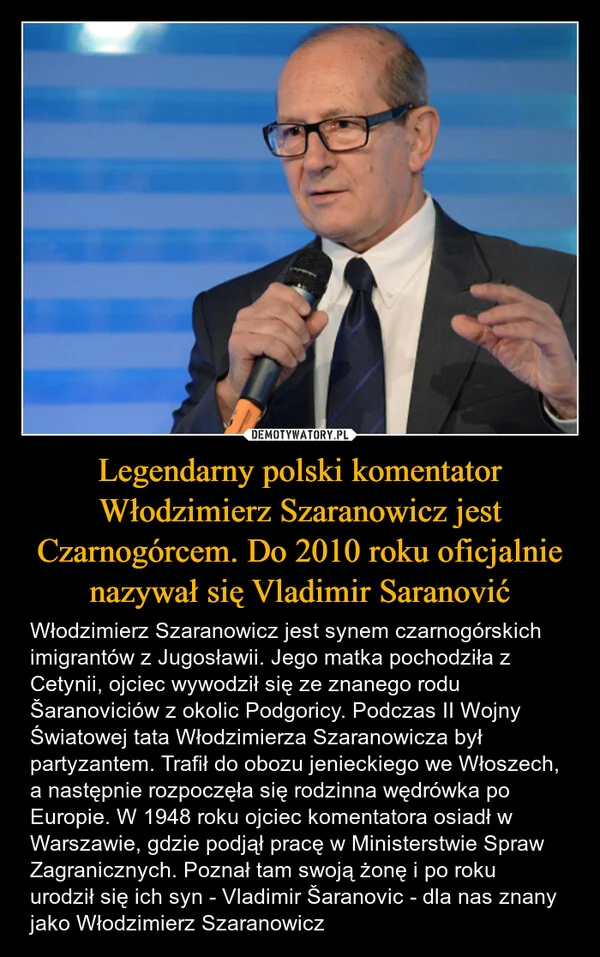 
    Legendarny polski komentator Włodzimierz Szaranowicz jest Czarnogórcem. Do 2010 roku oficjalnie nazywał się Vladimir Saranović