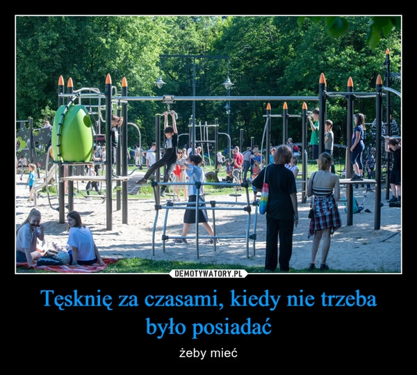 
    Tęsknię za czasami, kiedy nie trzeba było posiadać